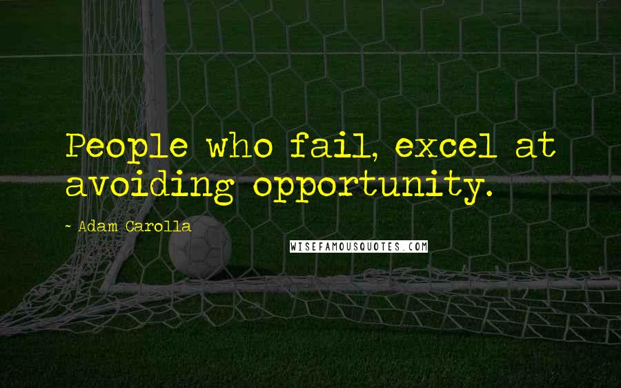 Adam Carolla Quotes: People who fail, excel at avoiding opportunity.