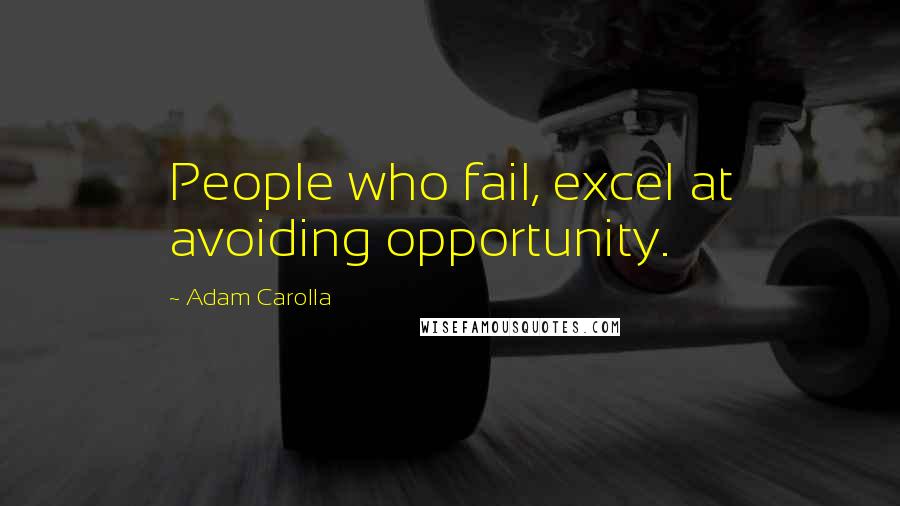 Adam Carolla Quotes: People who fail, excel at avoiding opportunity.