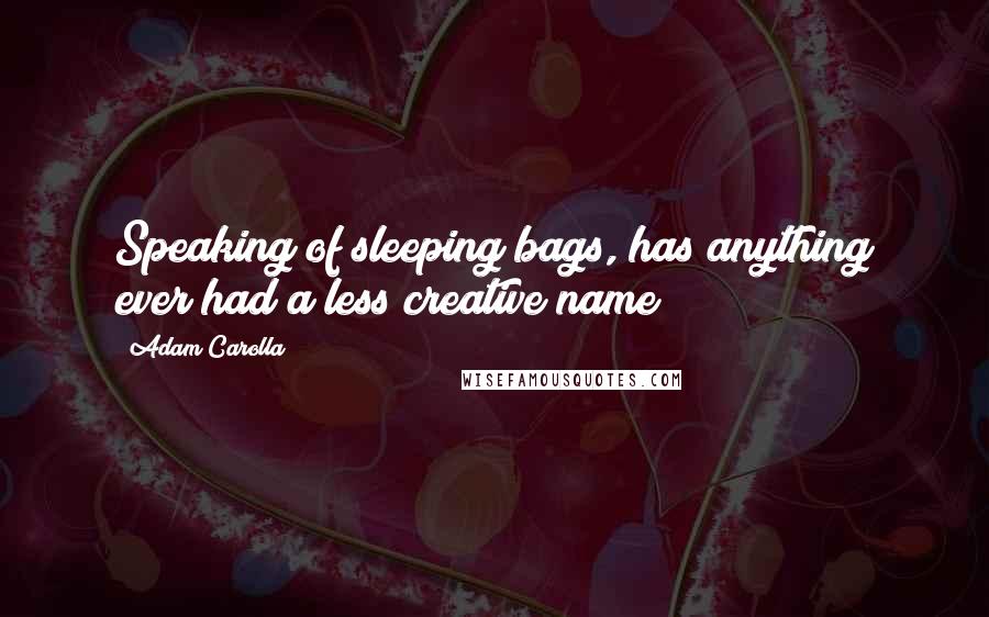 Adam Carolla Quotes: Speaking of sleeping bags, has anything ever had a less creative name?