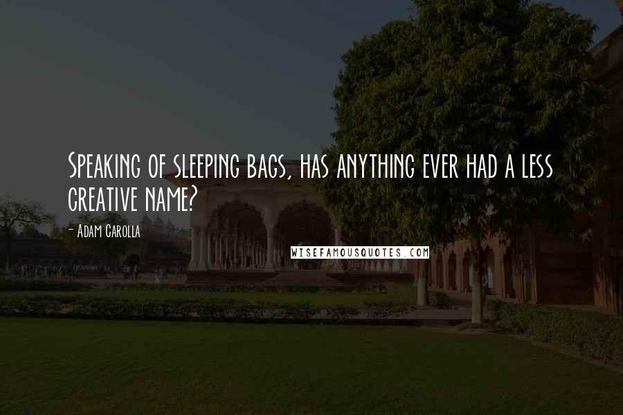 Adam Carolla Quotes: Speaking of sleeping bags, has anything ever had a less creative name?