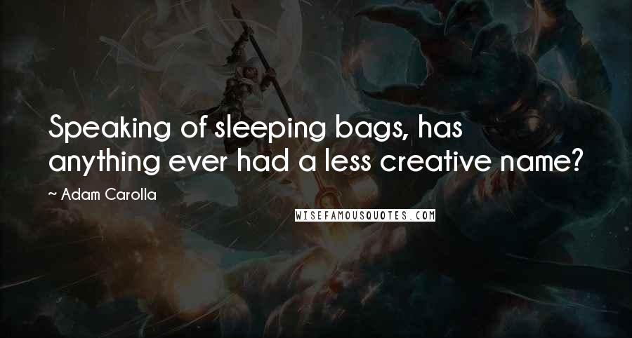 Adam Carolla Quotes: Speaking of sleeping bags, has anything ever had a less creative name?