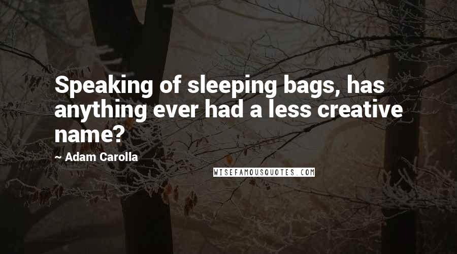 Adam Carolla Quotes: Speaking of sleeping bags, has anything ever had a less creative name?