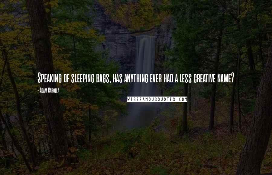 Adam Carolla Quotes: Speaking of sleeping bags, has anything ever had a less creative name?