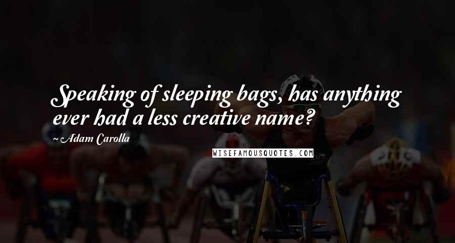 Adam Carolla Quotes: Speaking of sleeping bags, has anything ever had a less creative name?