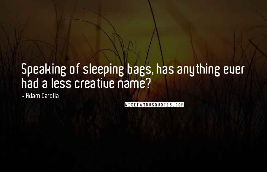 Adam Carolla Quotes: Speaking of sleeping bags, has anything ever had a less creative name?