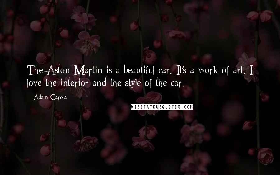 Adam Carolla Quotes: The Aston Martin is a beautiful car. It's a work of art, I love the interior and the style of the car.