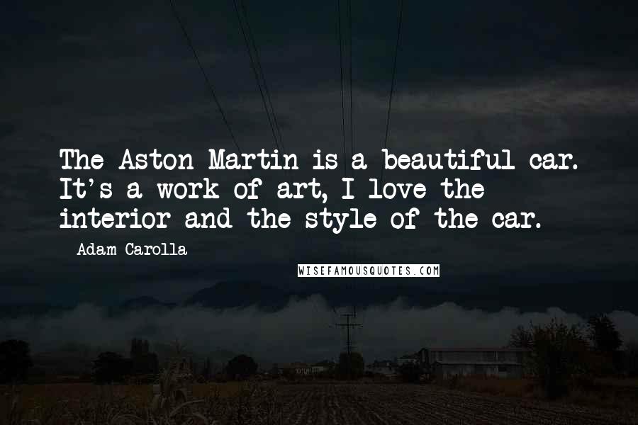 Adam Carolla Quotes: The Aston Martin is a beautiful car. It's a work of art, I love the interior and the style of the car.