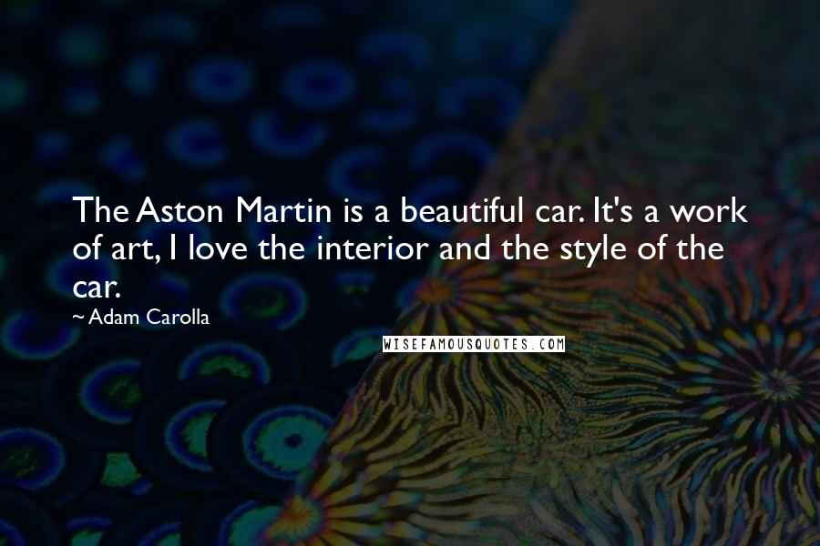 Adam Carolla Quotes: The Aston Martin is a beautiful car. It's a work of art, I love the interior and the style of the car.