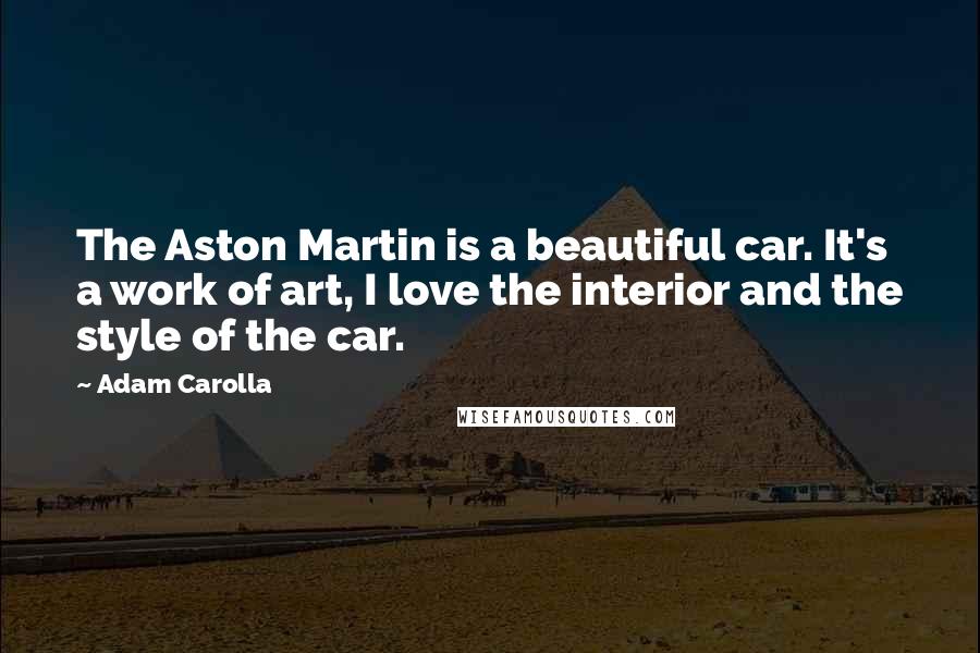 Adam Carolla Quotes: The Aston Martin is a beautiful car. It's a work of art, I love the interior and the style of the car.