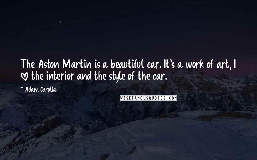 Adam Carolla Quotes: The Aston Martin is a beautiful car. It's a work of art, I love the interior and the style of the car.