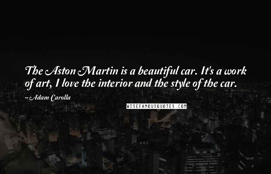 Adam Carolla Quotes: The Aston Martin is a beautiful car. It's a work of art, I love the interior and the style of the car.