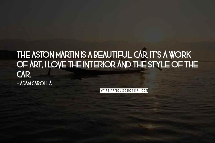 Adam Carolla Quotes: The Aston Martin is a beautiful car. It's a work of art, I love the interior and the style of the car.