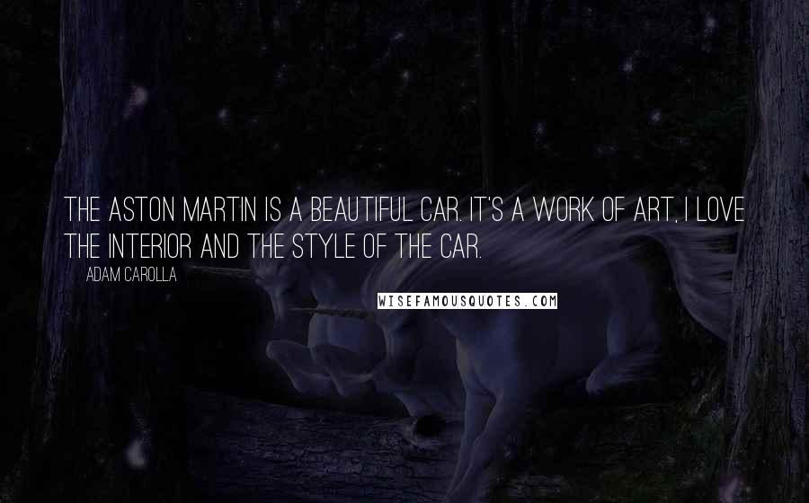 Adam Carolla Quotes: The Aston Martin is a beautiful car. It's a work of art, I love the interior and the style of the car.