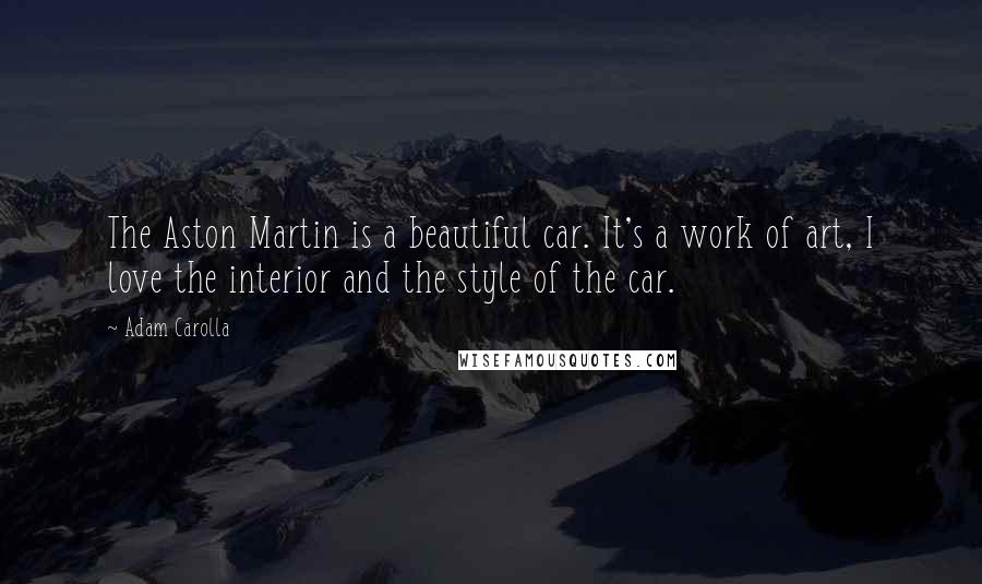 Adam Carolla Quotes: The Aston Martin is a beautiful car. It's a work of art, I love the interior and the style of the car.