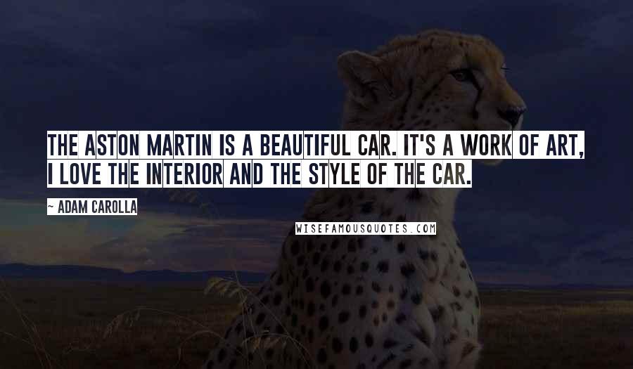 Adam Carolla Quotes: The Aston Martin is a beautiful car. It's a work of art, I love the interior and the style of the car.