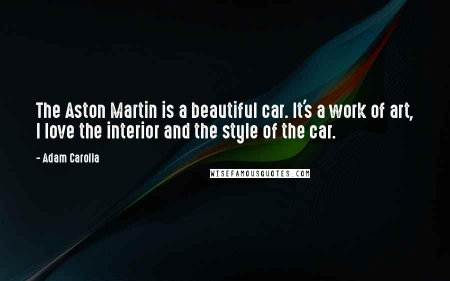 Adam Carolla Quotes: The Aston Martin is a beautiful car. It's a work of art, I love the interior and the style of the car.