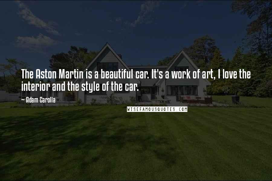 Adam Carolla Quotes: The Aston Martin is a beautiful car. It's a work of art, I love the interior and the style of the car.