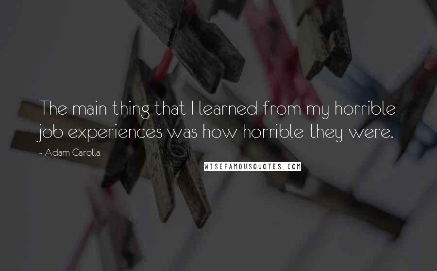 Adam Carolla Quotes: The main thing that I learned from my horrible job experiences was how horrible they were.