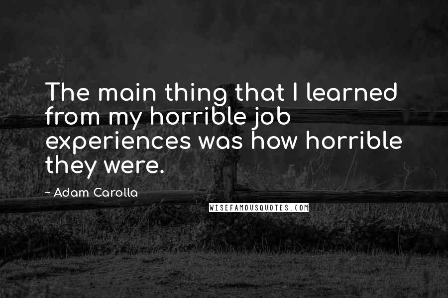 Adam Carolla Quotes: The main thing that I learned from my horrible job experiences was how horrible they were.