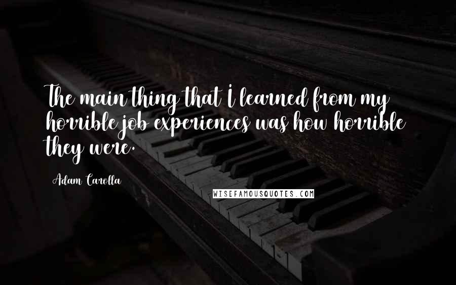 Adam Carolla Quotes: The main thing that I learned from my horrible job experiences was how horrible they were.