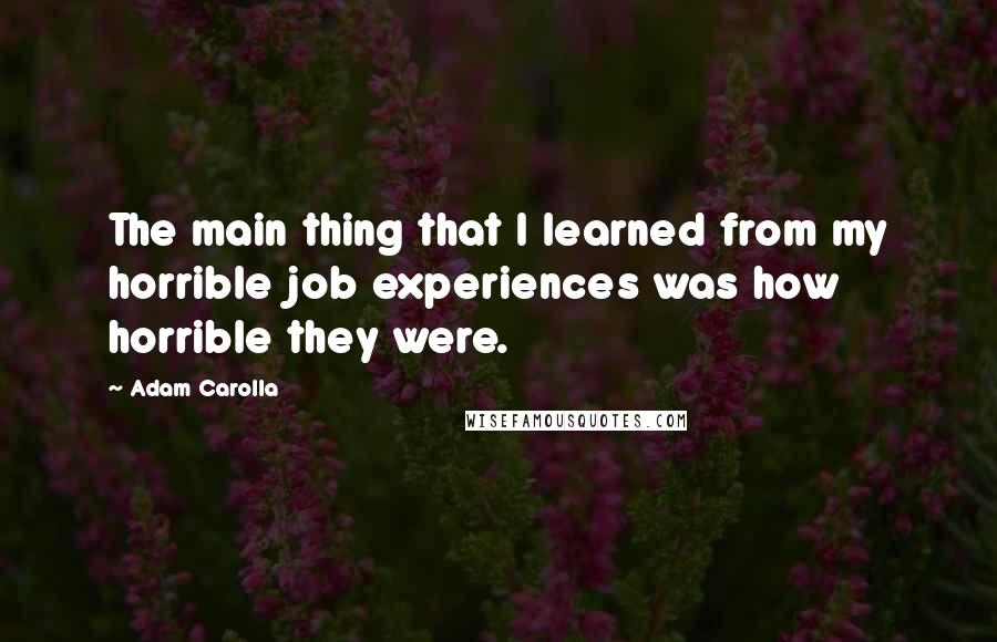 Adam Carolla Quotes: The main thing that I learned from my horrible job experiences was how horrible they were.