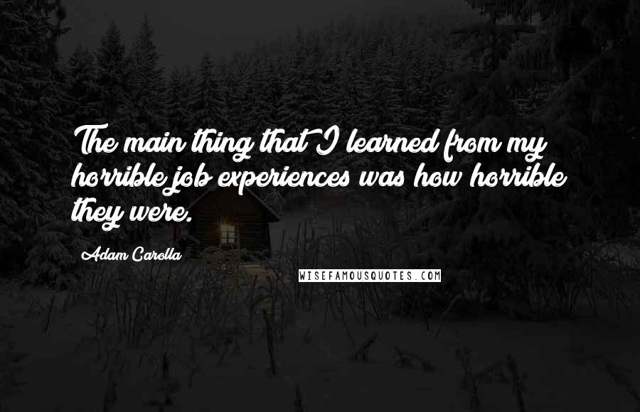 Adam Carolla Quotes: The main thing that I learned from my horrible job experiences was how horrible they were.