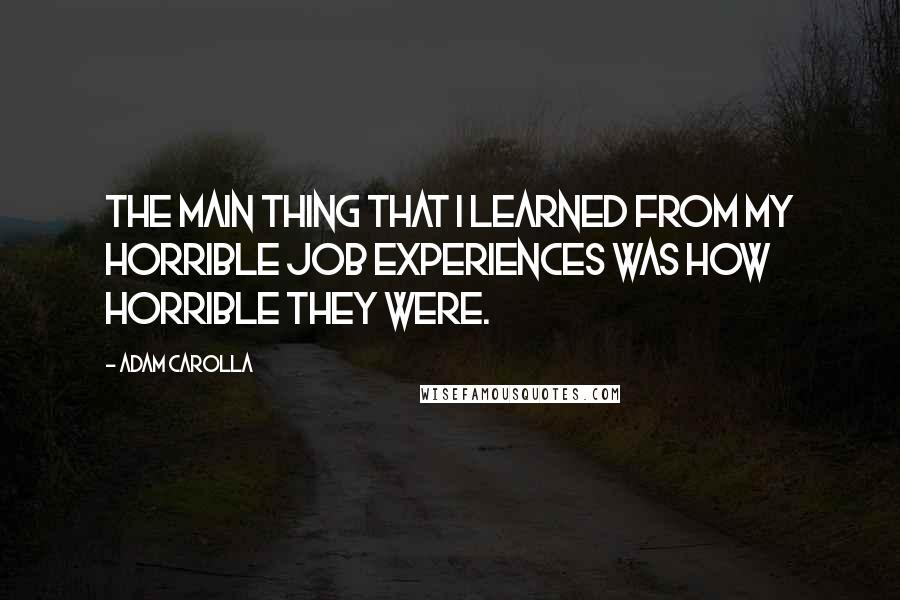 Adam Carolla Quotes: The main thing that I learned from my horrible job experiences was how horrible they were.