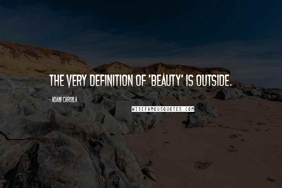 Adam Carolla Quotes: The very definition of 'beauty' is outside.