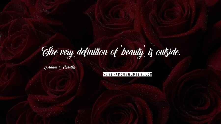 Adam Carolla Quotes: The very definition of 'beauty' is outside.