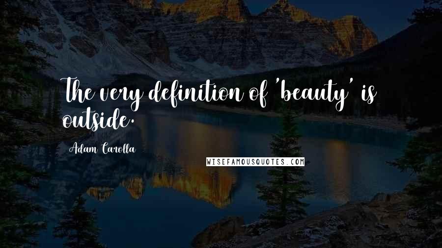 Adam Carolla Quotes: The very definition of 'beauty' is outside.