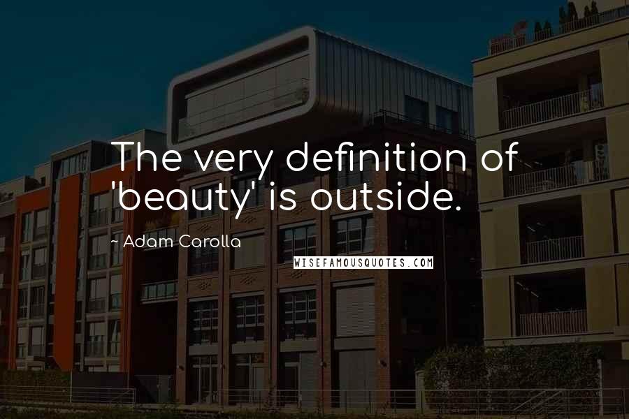 Adam Carolla Quotes: The very definition of 'beauty' is outside.