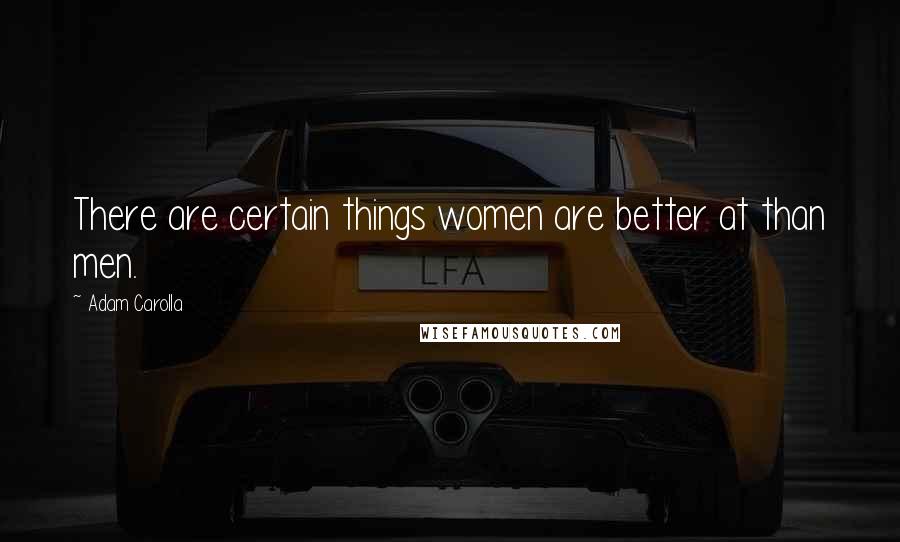 Adam Carolla Quotes: There are certain things women are better at than men.