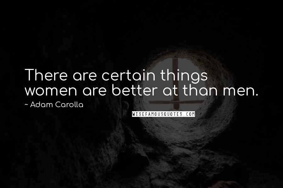 Adam Carolla Quotes: There are certain things women are better at than men.