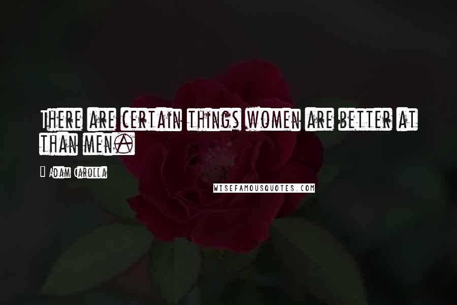 Adam Carolla Quotes: There are certain things women are better at than men.