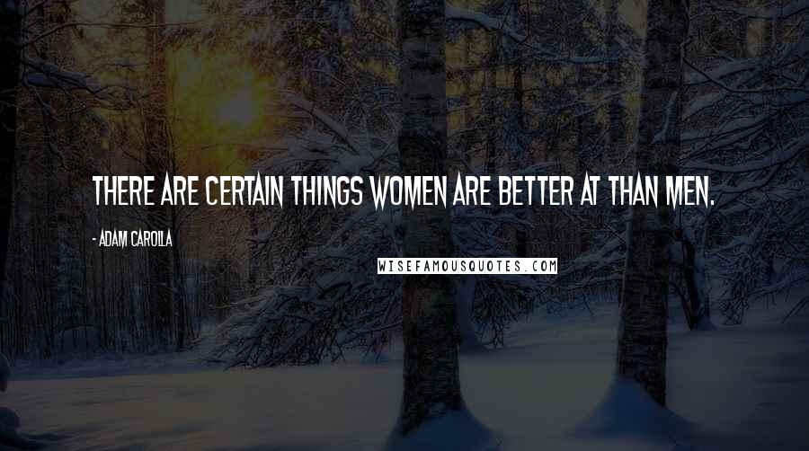 Adam Carolla Quotes: There are certain things women are better at than men.