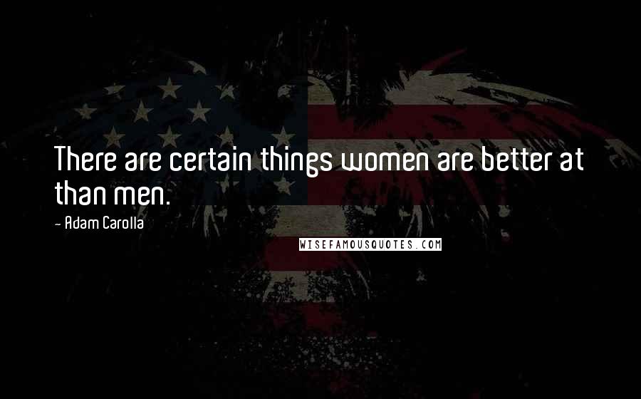 Adam Carolla Quotes: There are certain things women are better at than men.