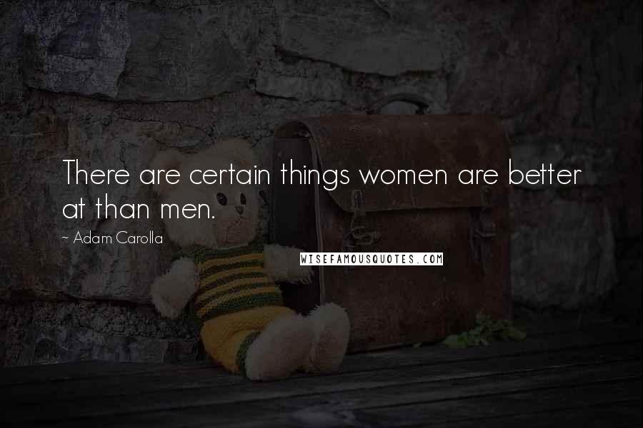 Adam Carolla Quotes: There are certain things women are better at than men.