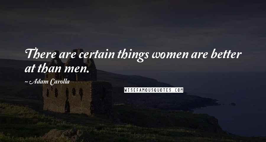 Adam Carolla Quotes: There are certain things women are better at than men.