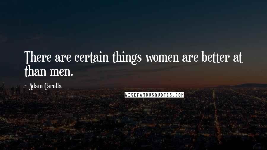 Adam Carolla Quotes: There are certain things women are better at than men.