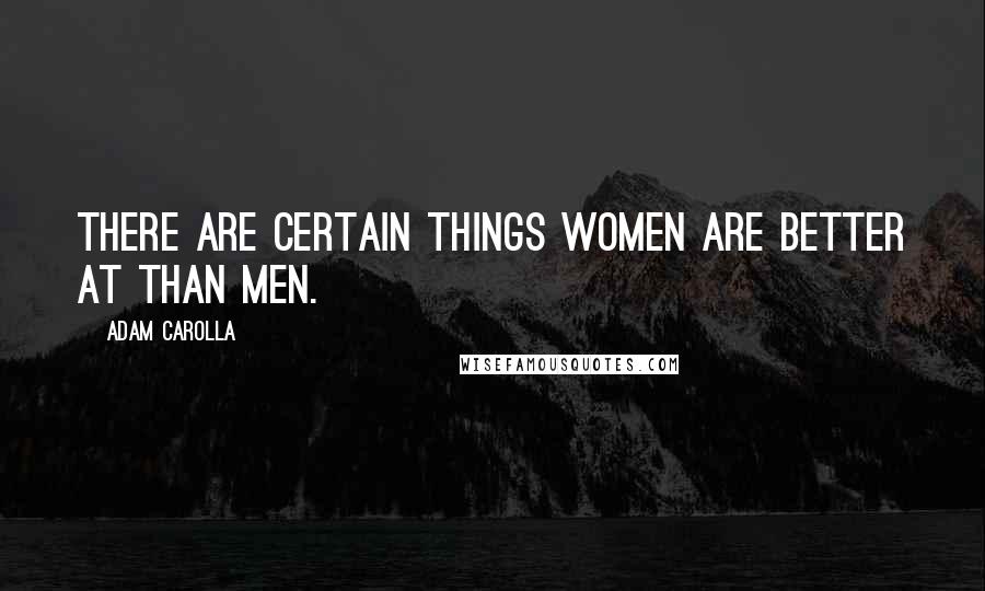 Adam Carolla Quotes: There are certain things women are better at than men.