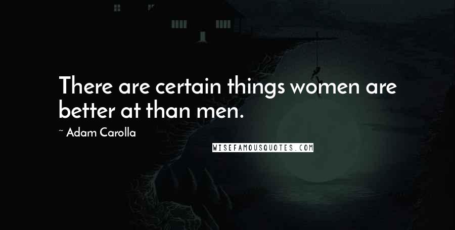 Adam Carolla Quotes: There are certain things women are better at than men.