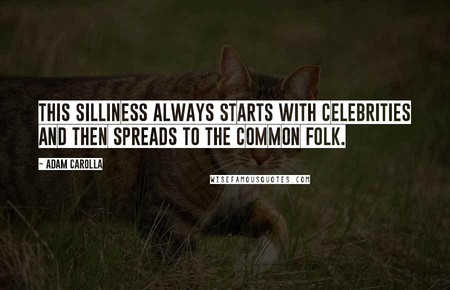 Adam Carolla Quotes: This silliness always starts with celebrities and then spreads to the common folk.