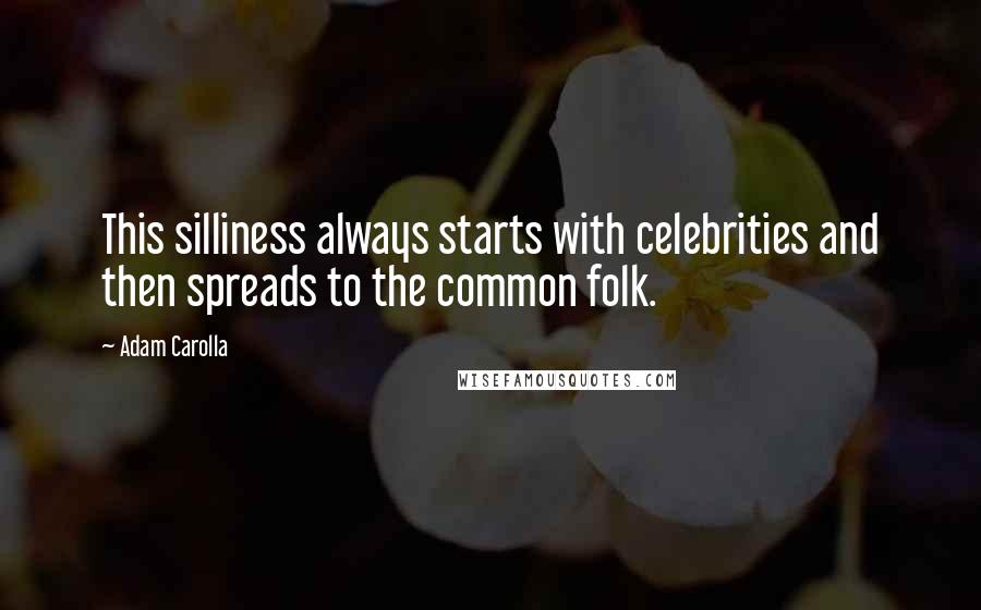 Adam Carolla Quotes: This silliness always starts with celebrities and then spreads to the common folk.