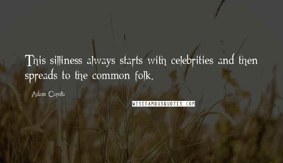 Adam Carolla Quotes: This silliness always starts with celebrities and then spreads to the common folk.