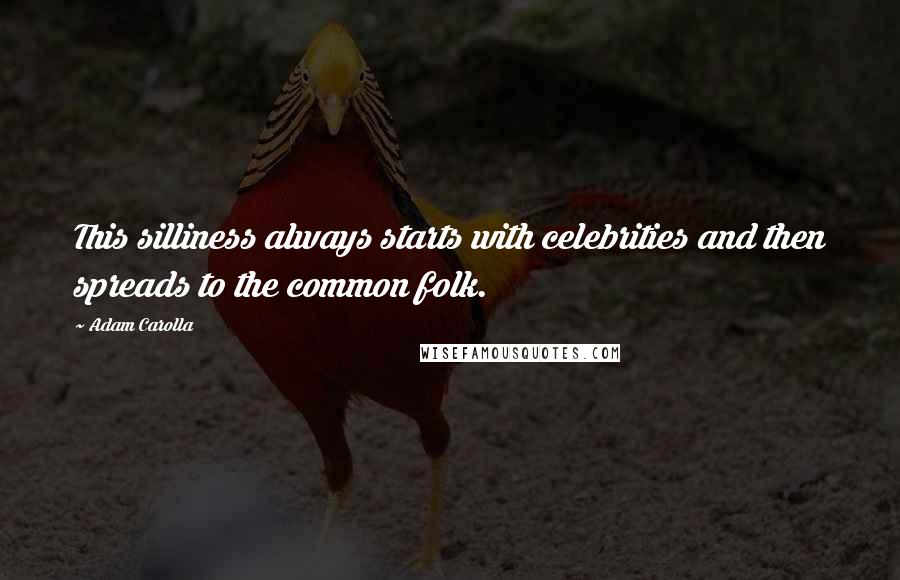 Adam Carolla Quotes: This silliness always starts with celebrities and then spreads to the common folk.