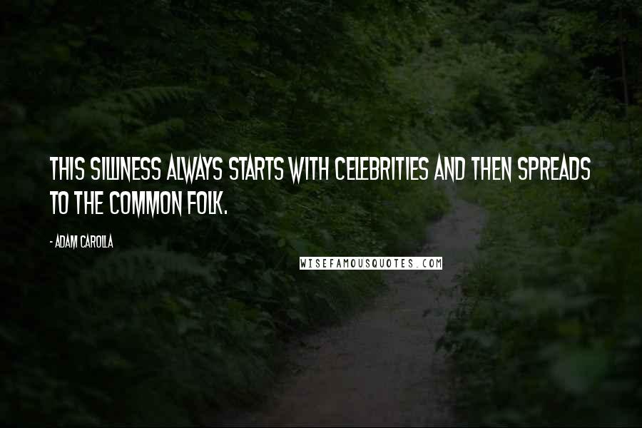 Adam Carolla Quotes: This silliness always starts with celebrities and then spreads to the common folk.