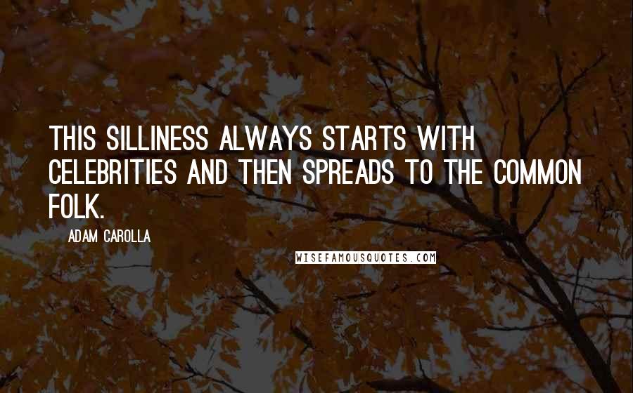 Adam Carolla Quotes: This silliness always starts with celebrities and then spreads to the common folk.