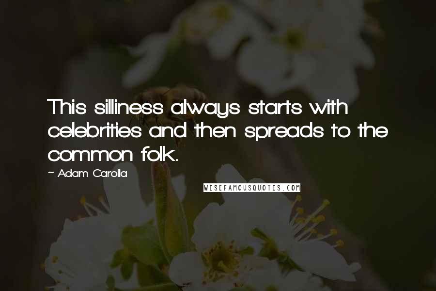 Adam Carolla Quotes: This silliness always starts with celebrities and then spreads to the common folk.