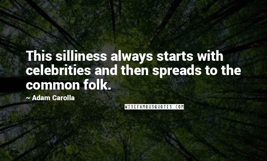 Adam Carolla Quotes: This silliness always starts with celebrities and then spreads to the common folk.