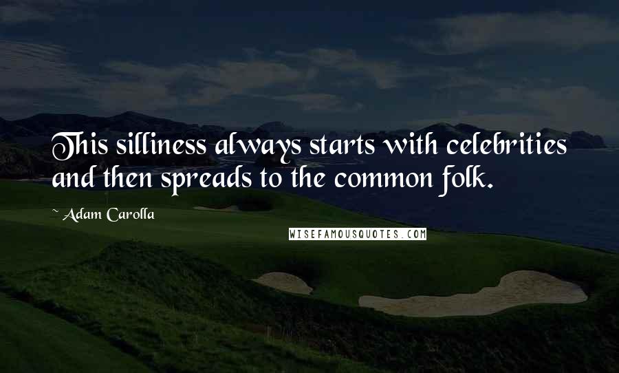 Adam Carolla Quotes: This silliness always starts with celebrities and then spreads to the common folk.